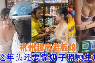 【自拍偷拍】吃瓜杭州超市老板娘想抓一下老板娘奶子警察都来了这年头还要靠奶子照顾生意