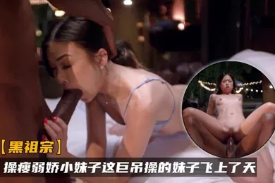 【厂牌经典】黑祖宗操瘦弱娇小妹子这巨吊操的妹子飞上了天黑白配视觉冲击强烈