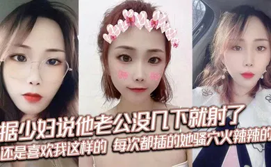 【自拍偷拍】据少妇说他老公没几下就射了，刚来感觉就停了，每次都很恼火，还是喜欢我这样的，每次都插的她骚穴火辣辣的