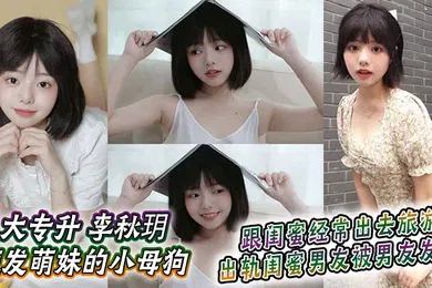 【自拍偷拍】大专升 李秋玥 短发萌妹的小母狗，跟闺蜜经常出去旅游，出轨闺蜜男友被男友发现