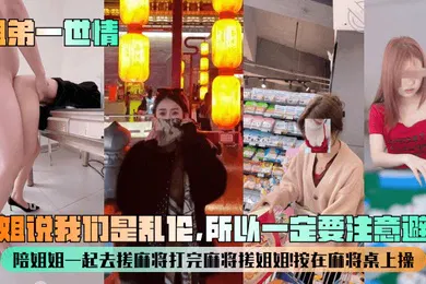 【乱伦】姐姐说我们是乱伦，所以一定要注意避孕！陪姐姐一起去搓麻将打完麻将搓姐姐！按在麻将桌上操！