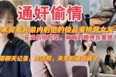 【自拍偷拍】通奸偷情周末背着兄弟内射他的极品蜜桃臀女友妥妥的校花萌萌的眼神反差感十足附带聊天记录生活照天生的骚货婊子