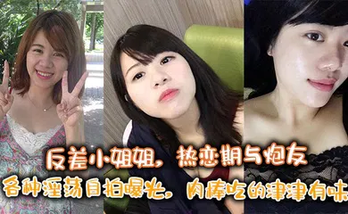 【网曝黑料】反差小姐姐，热恋期与炮友各种淫荡自拍曝光，肉棒吃的津津有味