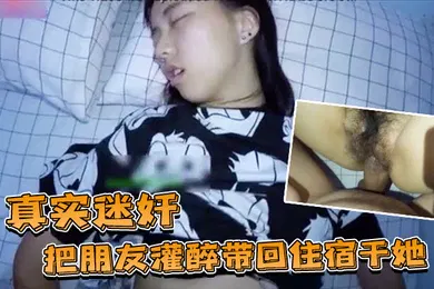 【强奸迷奸】真实迷奸把朋友灌醉带回住宿干她