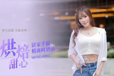 【自拍偷拍】项子宁街头狩猎EP5_MDAG0005烘焙甜心居家手做精液鲜奶油