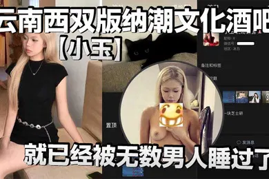 【自拍偷拍】云南西双版纳潮文化酒吧小玉00后才19岁就已经被无数男人睡过了以前在梦田酒吧当销售现在在潮文化酒吧当销售反正就是走到哪里裤子脱到哪里