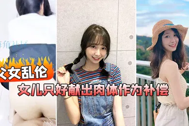 【乱伦】父女乱伦在我生日当天_女儿忘了买礼物女儿只好献出肉体作为补偿