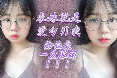 【乱伦】表妹就是爱勾引我，给他来一发狠的！