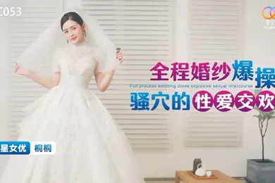 【自拍偷拍】全程婚纱爆操骚穴的性爱交欢-桐桐XKTC053