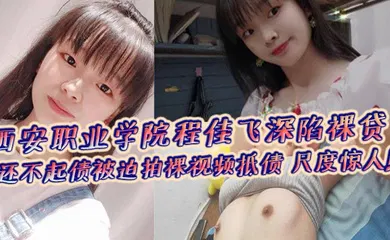 【自拍偷拍】西安职业学院程佳飞深陷裸贷 还不起债被迫拍裸视频抵债 尺度惊人！