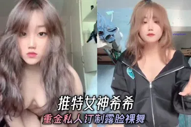 【自拍偷拍】推特女神希希重金私人订制露脸裸舞