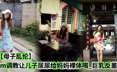 【SM调教】sm调教让儿子尿尿给妈妈裸体喝_巨乳反差