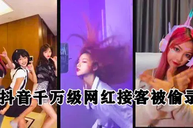 【主播网红】泄密流出抖音千万级粉丝网红接客被偷录