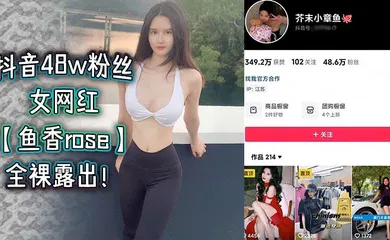 【主播网红】抖音48w粉丝女网红【鱼香rose】全裸露出！