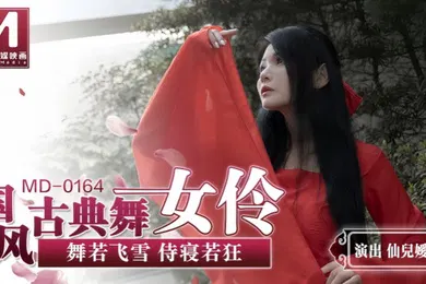【自拍偷拍】MD0164 国风古典舞女伶 舞若飞雪侍寝若狂