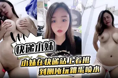 【自拍偷拍】快递小妹小妹在快递站上着班到厕所玩跳蛋喷水