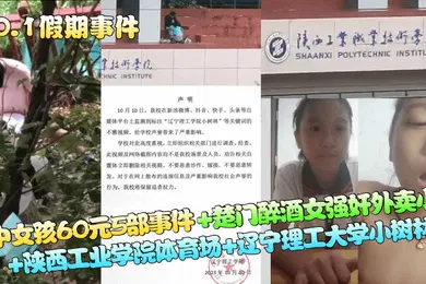 【强奸迷奸】10.1假期事件初中女孩60元5部事件楚门醉酒女强奸外卖小哥陕西工业学院体育场辽宁理工大学小树林