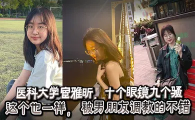 【SM调教】医科大学宦雅昕，十个眼镜九个骚这个也一样， 被男朋友调教的不错