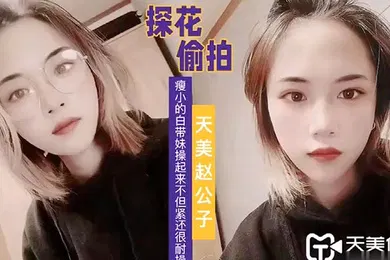 【自拍偷拍】天美赵公子看着瘦小的白带妹操起来不但紧还很耐操