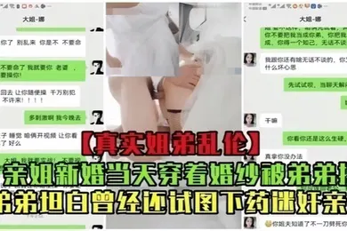【强奸迷奸】真实乱伦亲姐新婚当天穿着婚纱被弟弟操曾经还试图下药迷奸亲姐