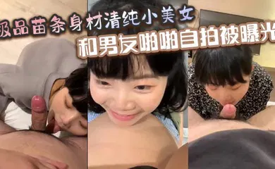 【网曝黑料】极品苗条身材清纯小美女和男友啪啪自拍被曝光深喉射嘴里玩的真开
