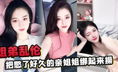 【乱伦】姐弟乱伦把憋了好久的亲姐姐绑起来操肛塞导致下体失禁嫩穴水流不止