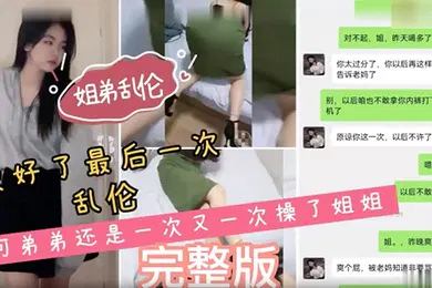 【乱伦】姐弟乱伦说好了最后一次乱伦可弟弟还是一次又一次操了姐姐