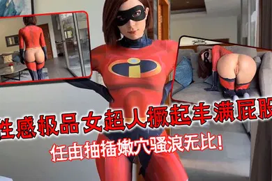 【厂牌经典】性感极品女超人撅起丰满屁股任由抽插嫩穴骚浪无比