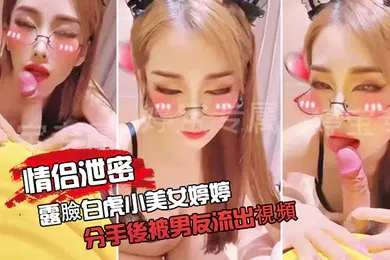 【口交自慰】情侣泄密露臉白.虎小.美女婷.婷分手後.被男友.流出視頻口.交自慰色氣.滿滿