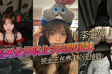 【群交多P】福州龙华职业学院眼镜妹李霏婷被金主包养3P轮流抽插翘臀后入掐脖顶操浓密阴毛暴露本性