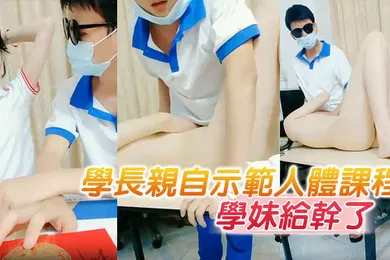 【自拍偷拍】学长亲自示范人体课程把懵懂无知的学妹给干了