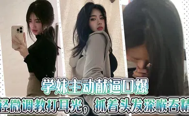 【SM调教】学妹主动献逼口爆，轻微调教打耳光，抓着头发深喉吞精~