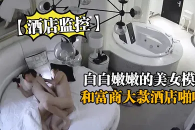 【自拍偷拍】酒店监控白白嫩嫩的美女模特和富商大款酒店啪啪