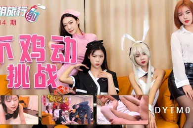 【自拍偷拍】抖阴旅行射第十四期抖阴最强女优不鸡动挑战