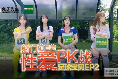 【自拍偷拍】足球宝贝EP2节目篇_射门性爱PK战池田奈美明日香西村莉娜天使爱