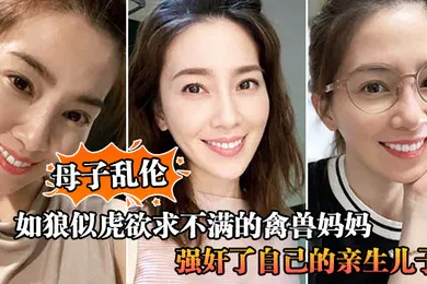 【强奸迷奸】母子乱伦如狼似虎欲求不满的禽兽妈妈自慰被儿子撞见让儿子帮忙不愿意只能强奸了自己的亲生儿子