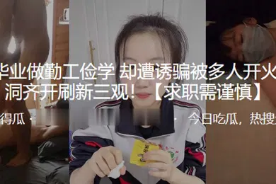 【群交多P】高考毕业做勤工俭学却遭诱骗被多人开火车多洞齐开刷新三观