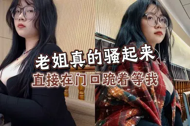【乱伦】老姐真的骚起来，直接在门口跪着等我，看见鸡巴直接开舔