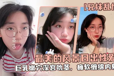 【乱伦】兄妹乱伦魔鬼梨型身材妹妹电影院里帮口交回来一顿肏小穴汁多水嫩白浆泛滥内射