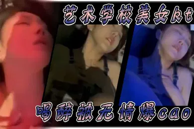【强奸迷奸】艺术学校美女ktv喝醉被无情爆肏