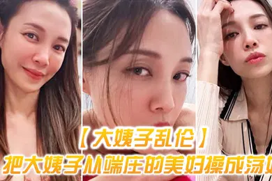 【乱伦】大姨子乱伦把大姨子从端庄的美妇操成荡妇成就感爆棚无套内射