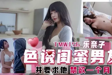 【自拍偷拍】乐奈子TMW156.色诱闺蜜男友