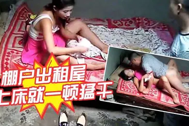 【自拍偷拍】棚户出租屋要干就脱啊害羞什么上床就一顿猛干