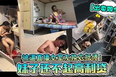 【自拍偷拍】出卖同学妹子还不起高利贷被逼直播女室友换衣抵债