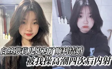 【学生萝莉】白丝萝莉儿媳为了顺利结婚，被我操高潮四次后内射，高中表妹是我女友