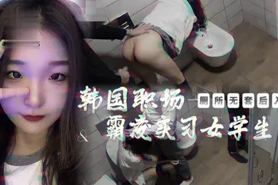 【学生萝莉】韩国职场女大学生被上司厕所霸凌
