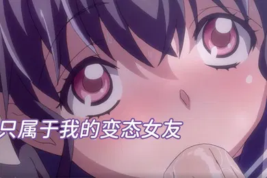 【激情H漫】中文字幕只属于我的变态女友无修版