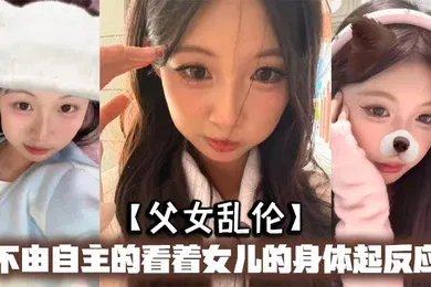 【乱伦】父女乱伦不由自主的看着女儿的身体起反应女儿在家穿的很清凉有时候晚上洗完澡内衣内裤都不穿穿着睡裙就出来了躺沙发上玩手机