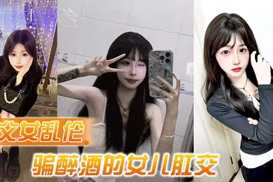 【乱伦】父女乱伦诱骗醉酒的女儿肛交极品美胸蜜桃臀顶穿天花板