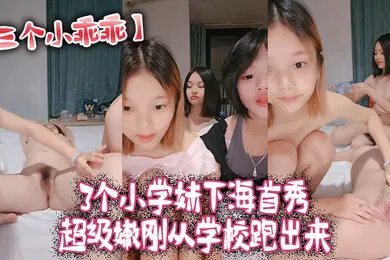 【自拍偷拍】三个小乖乖3个小学妹下海首秀_超级嫩刚从学校跑出来